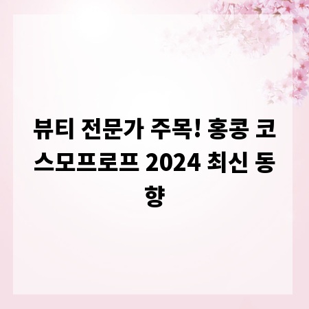 뷰티 전문가 주목! 홍콩 코스모프로프 2024 최신 동향