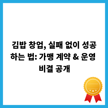 김밥 창업, 실패 없이 성공하는 법: 가맹 계약 & 운영 비결 공개