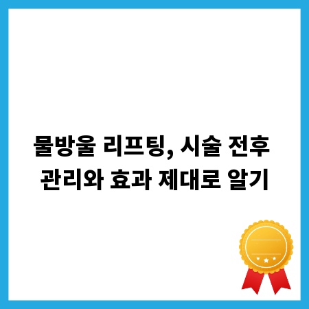 물방울 리프팅, 시술 전후 관리와 효과 제대로 알기