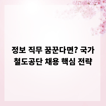 정보 직무 꿈꾼다면? 국가철도공단 채용 핵심 전략