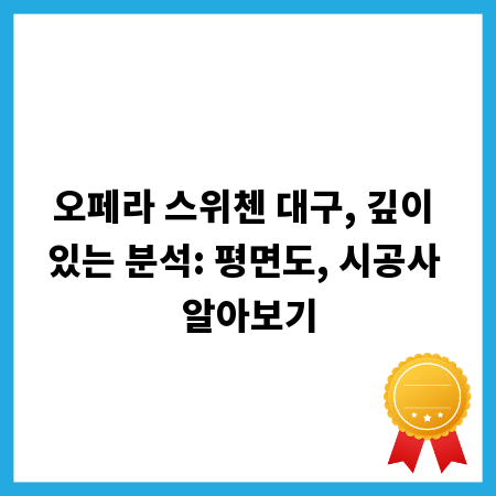 오페라 스위첸 대구, 깊이 있는 분석: 평면도, 시공사 알아보기