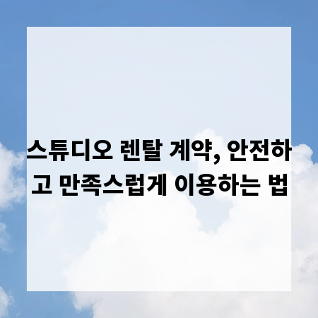 스튜디오 렌탈 계약, 안전하고 만족스럽게 이용하는 법