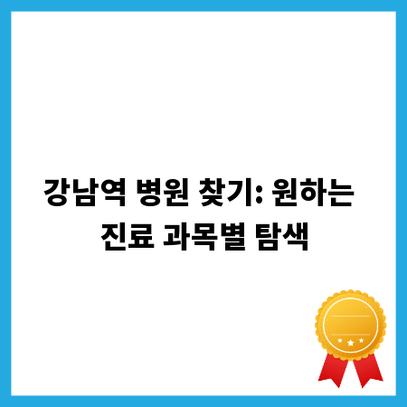 강남역 병원 찾기: 원하는 진료 과목별 탐색