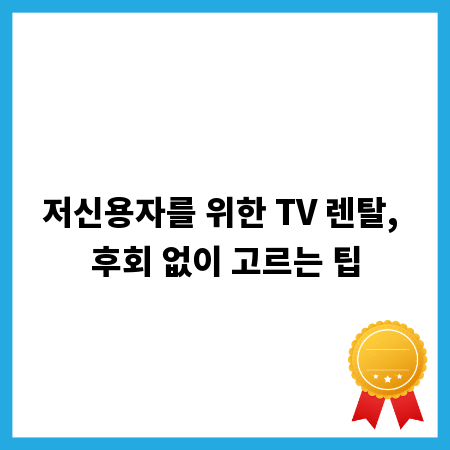 저신용자를 위한 TV 렌탈, 후회 없이 고르는 팁