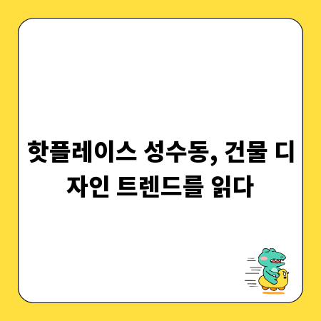 핫플레이스 성수동, 건물 디자인 트렌드를 읽다
