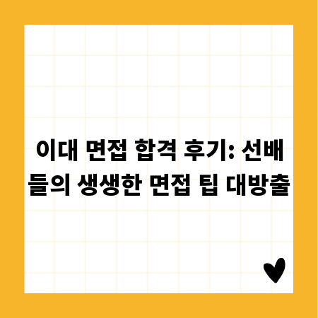 이대 면접 합격 후기: 선배들의 생생한 면접 팁 대방출