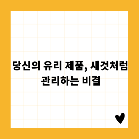 당신의 유리 제품, 새것처럼 관리하는 비결