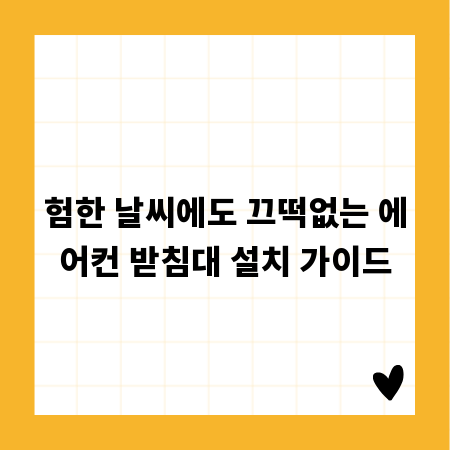 험한 날씨에도 끄떡없는 에어컨 받침대 설치 가이드