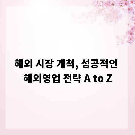 해외 시장 개척, 성공적인 해외영업 전략 A to Z