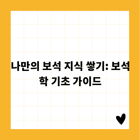 나만의 보석 지식 쌓기: 보석학 기초 가이드