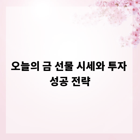 오늘의 금 선물 시세와 투자 성공 전략