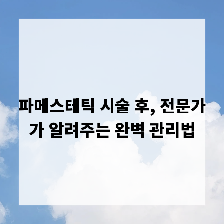 파메스테틱 시술 후, 전문가가 알려주는 완벽 관리법