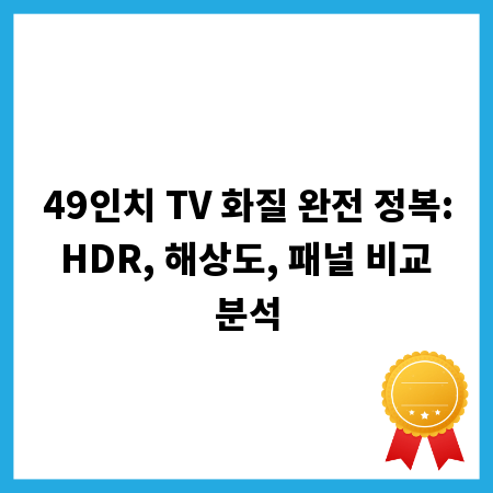 49인치 TV 화질 완전 정복: HDR, 해상도, 패널 비교 분석