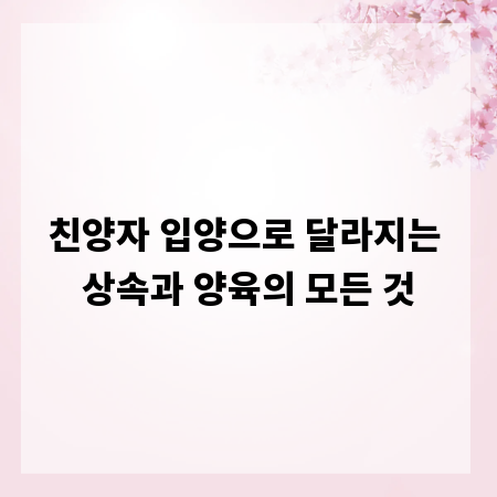 친양자 입양으로 달라지는 상속과 양육의 모든 것