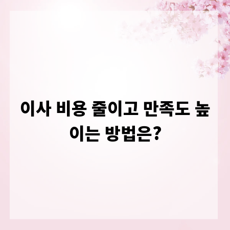 이사 비용 줄이고 만족도 높이는 방법은?