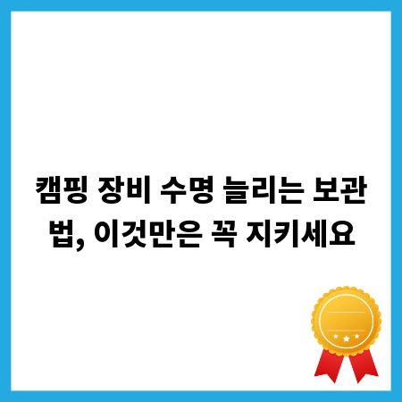 캠핑 장비 수명 늘리는 보관법, 이것만은 꼭 지키세요
