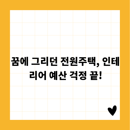 꿈에 그리던 전원주택, 인테리어 예산 걱정 끝!