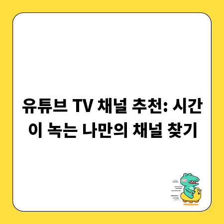유튜브 TV 채널 추천: 시간이 녹는 나만의 채널 찾기