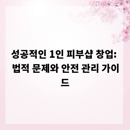 성공적인 1인 피부샵 창업: 법적 문제와 안전 관리 가이드