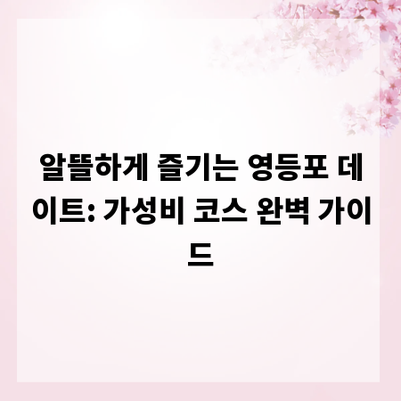 알뜰하게 즐기는 영등포 데이트: 가성비 코스 완벽 가이드