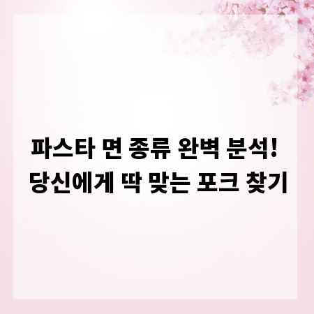 파스타 면 종류 완벽 분석! 당신에게 딱 맞는 포크 찾기