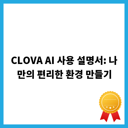 CLOVA AI 사용 설명서: 나만의 편리한 환경 만들기