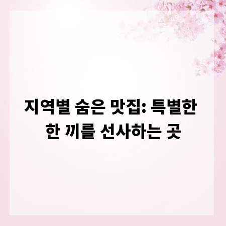지역별 숨은 맛집: 특별한 한 끼를 선사하는 곳