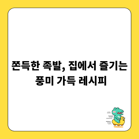 쫀득한 족발, 집에서 즐기는 풍미 가득 레시피