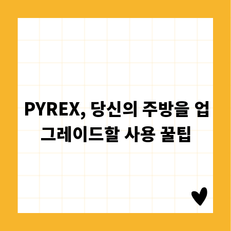PYREX, 당신의 주방을 업그레이드할 사용 꿀팁