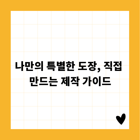 나만의 특별한 도장, 직접 만드는 제작 가이드