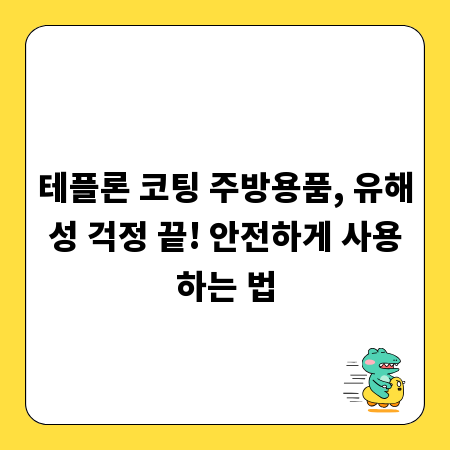 테플론 코팅 주방용품, 유해성 걱정 끝! 안전하게 사용하는 법