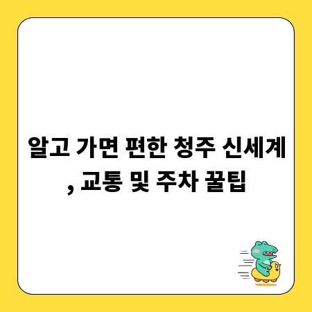 알고 가면 편한 청주 신세계, 교통 및 주차 꿀팁