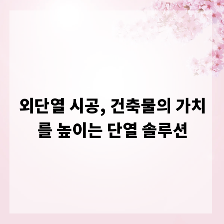 외단열 시공, 건축물의 가치를 높이는 단열 솔루션