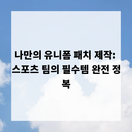 나만의 유니폼 패치 제작: 스포츠 팀의 필수템 완전 정복