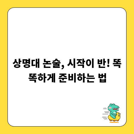 상명대 논술, 시작이 반! 똑똑하게 준비하는 법