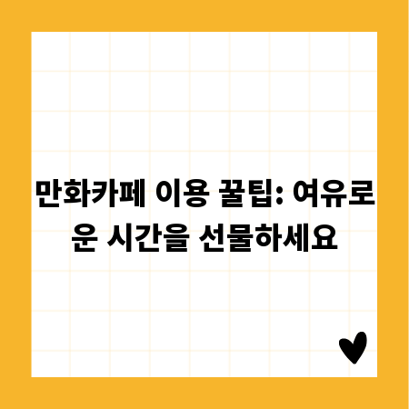 만화카페 이용 꿀팁: 여유로운 시간을 선물하세요