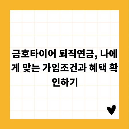 금호타이어 퇴직연금, 나에게 맞는 가입조건과 혜택 확인하기