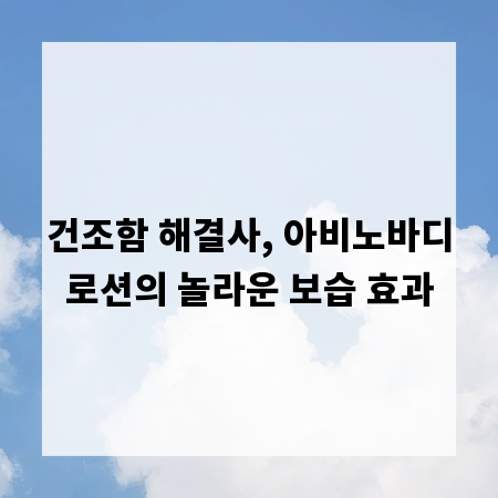건조함 해결사, 아비노바디로션의 놀라운 보습 효과