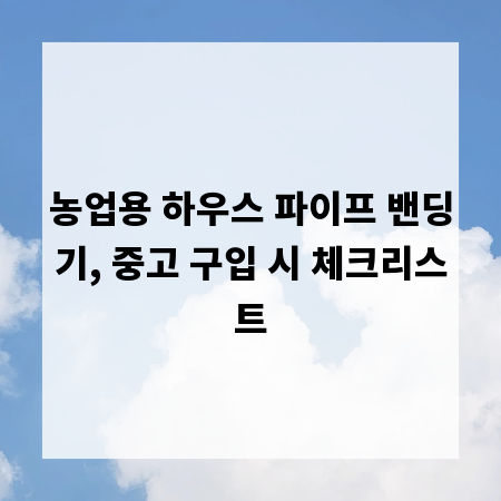 농업용 하우스 파이프 밴딩기, 중고 구입 시 체크리스트