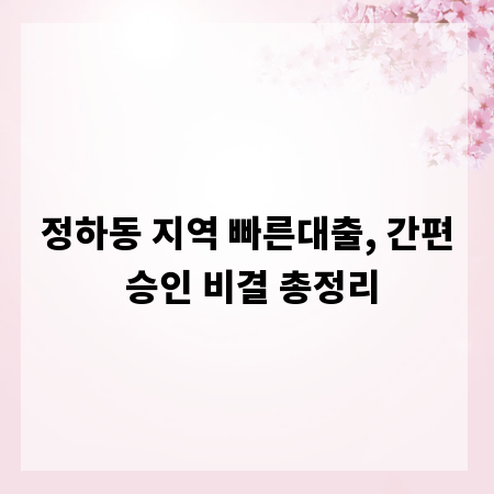 정하동 지역 빠른대출, 간편 승인 비결 총정리