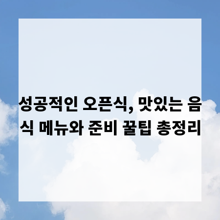 성공적인 오픈식, 맛있는 음식 메뉴와 준비 꿀팁 총정리