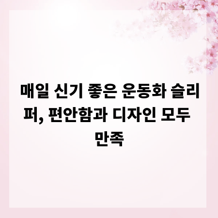 매일 신기 좋은 운동화 슬리퍼, 편안함과 디자인 모두 만족