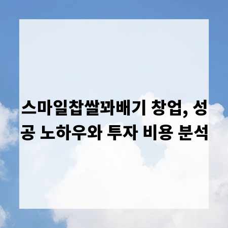 스마일찹쌀꽈배기 창업, 성공 노하우와 투자 비용 분석