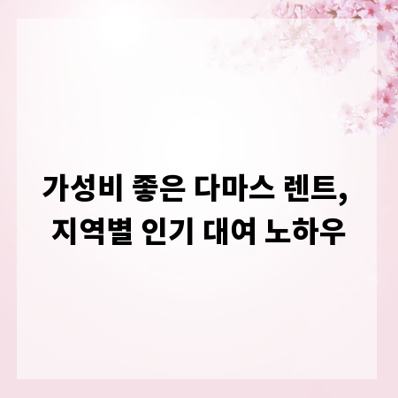 가성비 좋은 다마스 렌트, 지역별 인기 대여 노하우