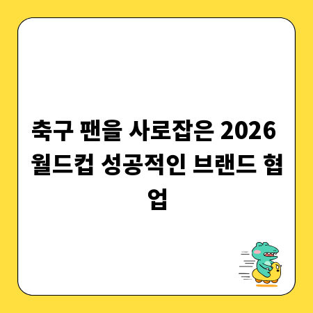 축구 팬을 사로잡은 2026 월드컵 성공적인 브랜드 협업