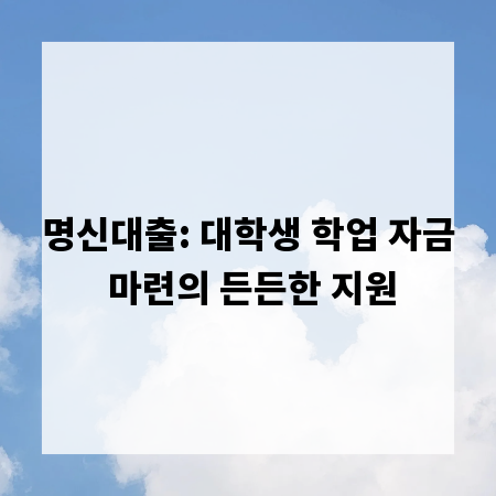 명신대출: 대학생 학업 자금 마련의 든든한 지원