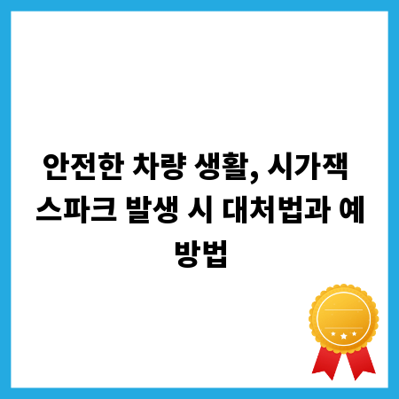 안전한 차량 생활, 시가잭 스파크 발생 시 대처법과 예방법