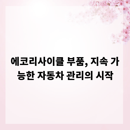 에코리사이클 부품, 지속 가능한 자동차 관리의 시작