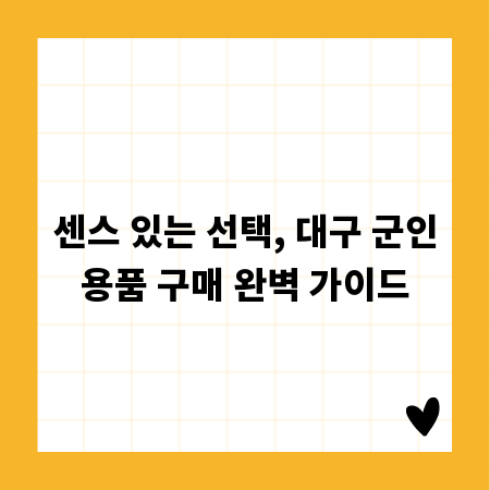센스 있는 선택, 대구 군인용품 구매 완벽 가이드