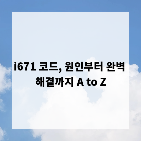i671 코드, 원인부터 완벽 해결까지 A to Z